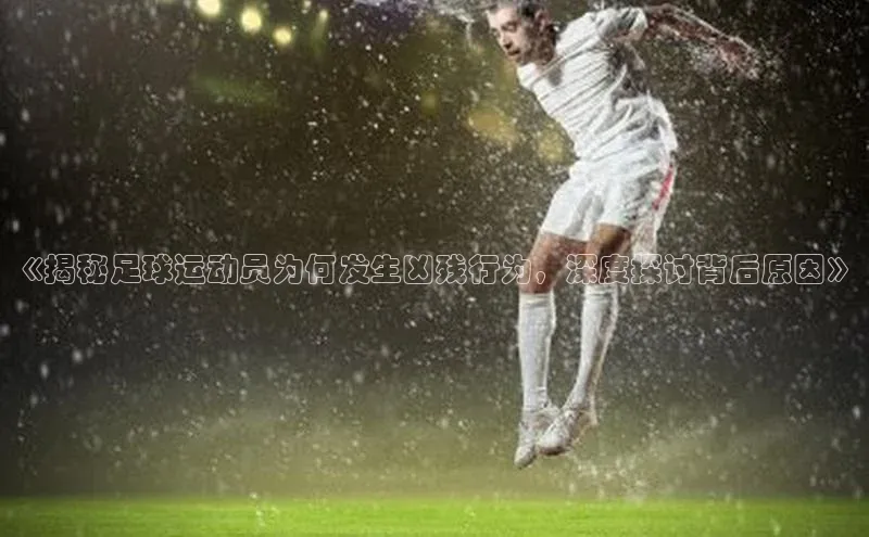 人人体育篮球直播nba下载小米《揭秘足球运动员为何发生凶残行为，深度探讨背后原因》