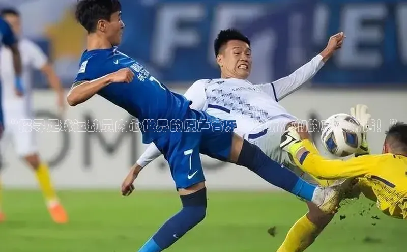 人人看球app下载百度 H5“探寻足球运动员内心世界的原声音乐：聆听他们的真实讲话！”