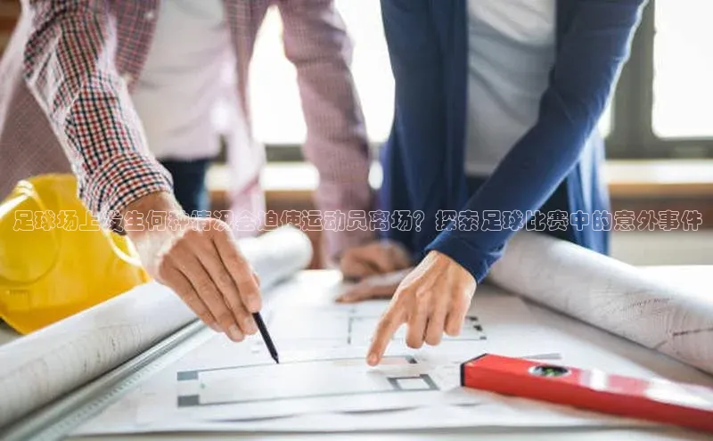 人人体育官方网站百度社团赞助平台足球场上发生何种情况会迫使运动员离场？探索足球比赛中的意外事件