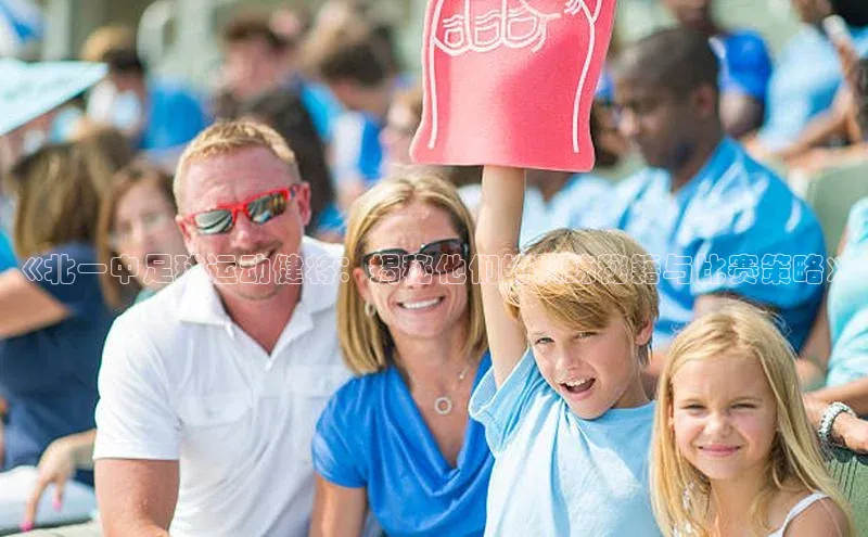 人人体育手机版宣亚国际《北一中足球运动健将：揭秘他们的训练秘籍与比赛策略》