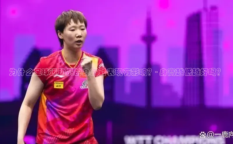 人人体育正版app下载普信公司为什么足球运动员的身高对表现有影响？- 身高越低越好吗？