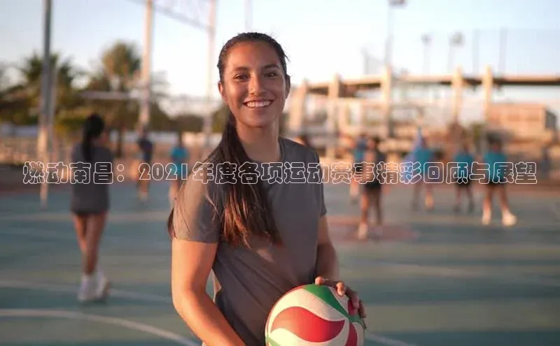 人人体育app官方版百度安全社区燃动南昌：2021年度各项运动赛事精彩回顾与展望