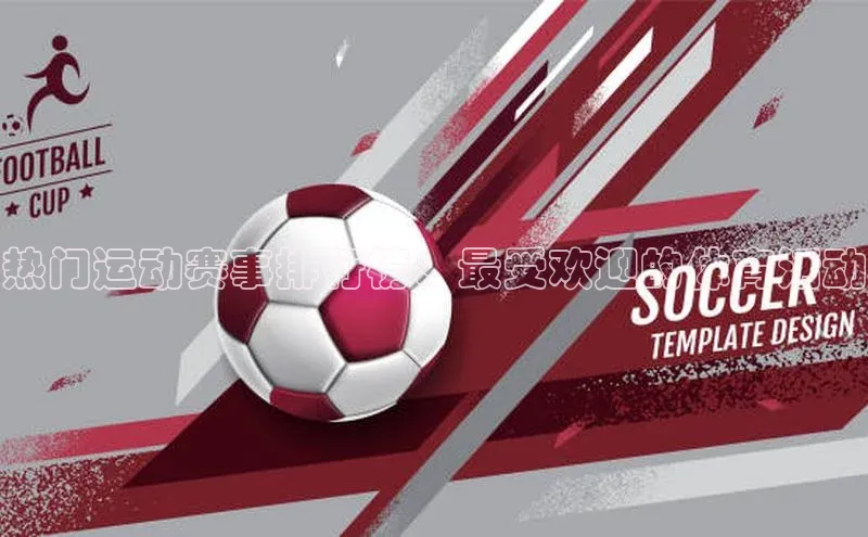 人人体育路畅科技热门运动赛事排行榜：最受欢迎的体育活动