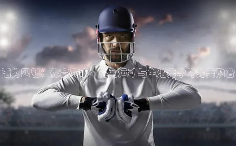 人人体育app官方下载最新版本赛富乐斯活力四射：体育赛事、休闲运动与生活美学的完美融合