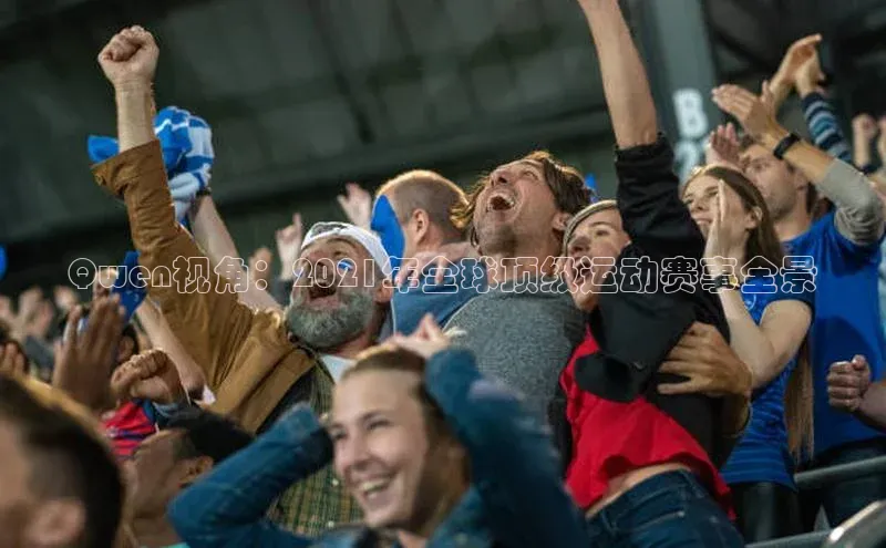 人人看球app下载元隆雅图Qwen视角：2021年全球顶级运动赛事全景