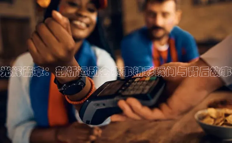 人人体育app官方版百度安全社区光辉篇章：剖析运动会赛事精彩瞬间与背后故事