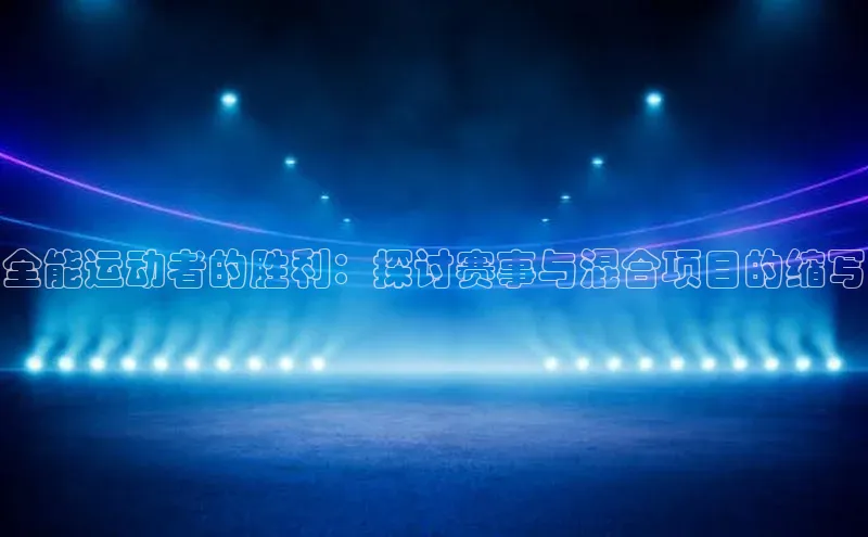 人人体育app安卓版轻美电器全能运动者的胜利：探讨赛事与混合项目的缩写