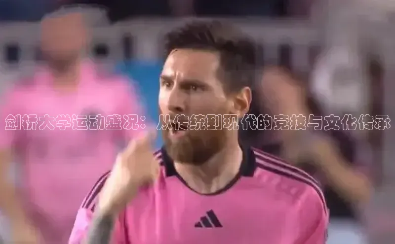 人人体育app官方版知乎剑桥大学运动盛况：从传统到现代的竞技与文化传承