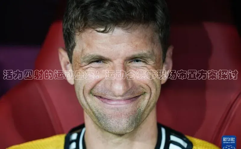 活力四射的运动盛宴：运动会赛事现场布置方案探讨