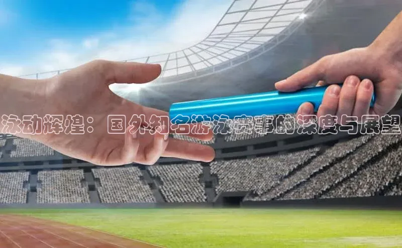 泳动辉煌：国外知名游泳赛事的深度与展望