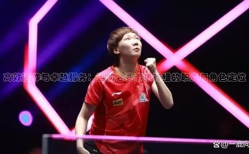 高效运作与卓越服务：运动会赛事执行组的职责与角色定位