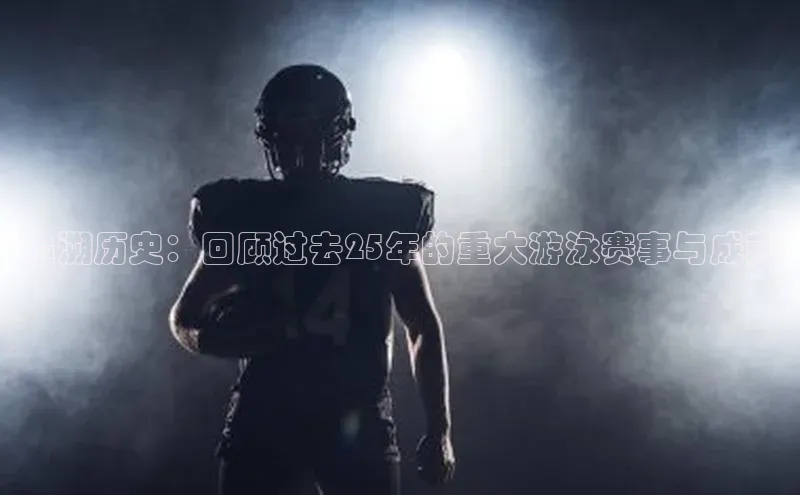 追溯历史：回顾过去25年的重大游泳赛事与成就
