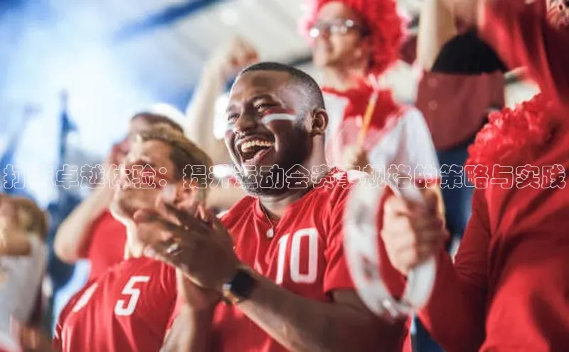 打造卓越体验：提升运动会赛事规格的策略与实践