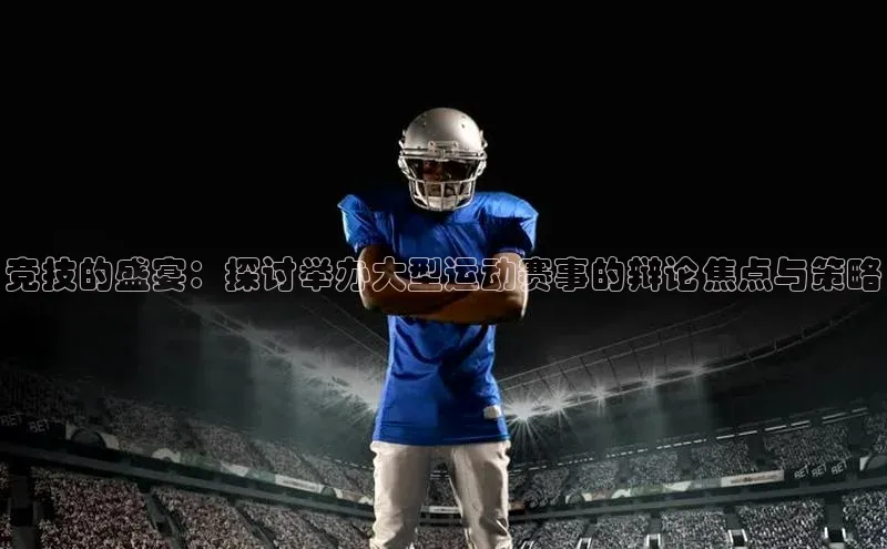 竞技的盛宴：探讨举办大型运动赛事的辩论焦点与策略