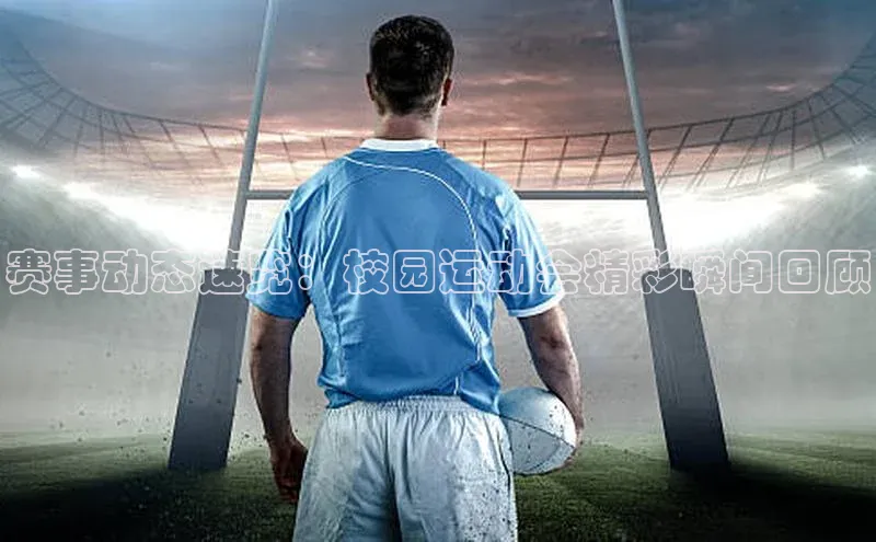 赛事动态速览：校园运动会精彩瞬间回顾