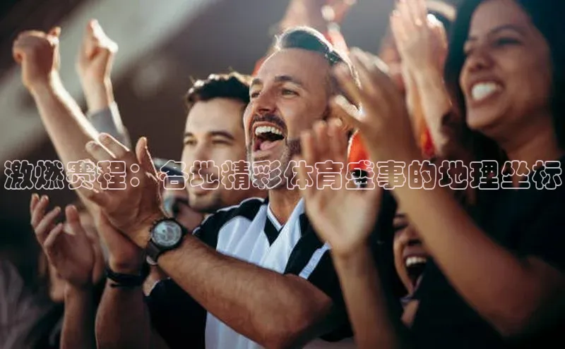 激燃赛程：各地精彩体育盛事的地理坐标