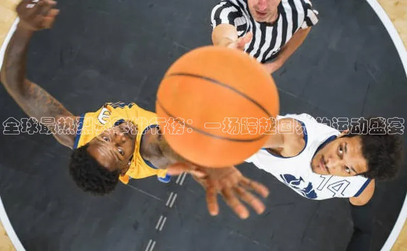 全球最热烈赛事排行榜：一场跨越国界的运动盛宴