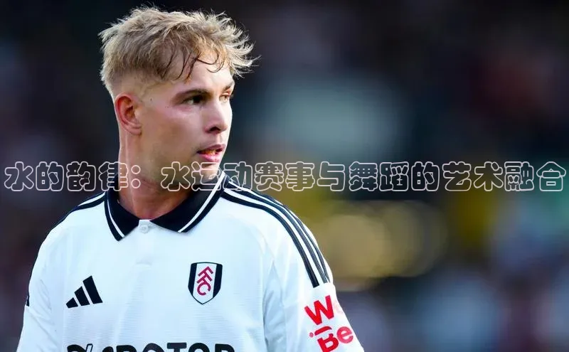 水的韵律：水运动赛事与舞蹈的艺术融合