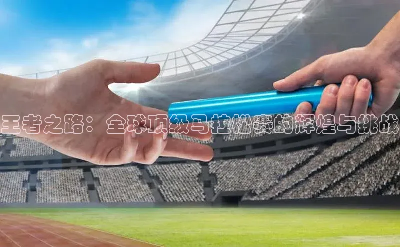 王者之路：全球顶级马拉松赛的辉煌与挑战