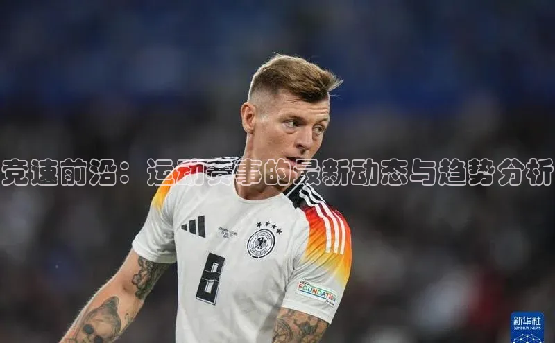 竞速前沿：运动赛事的最新动态与趋势分析