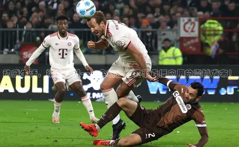 动感生活，精彩无限——全新运动赛事直播应用的震撼发布！