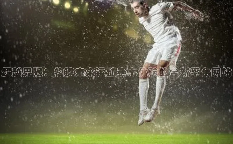 超越界限：构建未来运动赛事体验的全新平台网站