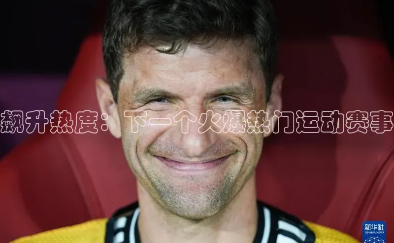 飙升热度：下一个火爆热门运动赛事