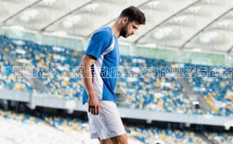 极限挑战：极限运动跑酷赛事的刺激与创新