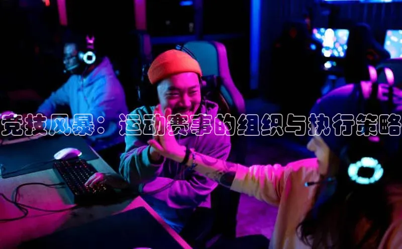 竞技风暴：运动赛事的组织与执行策略