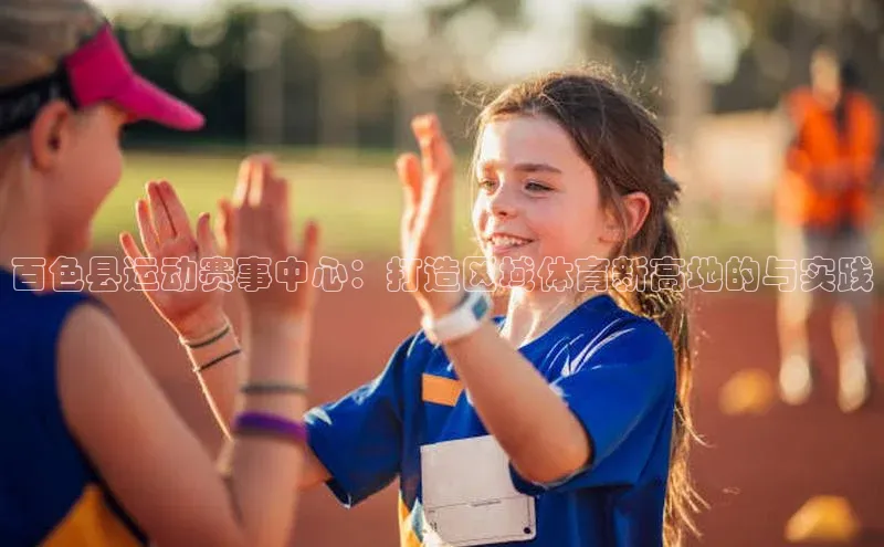 百色县运动赛事中心：打造区域体育新高地的与实践