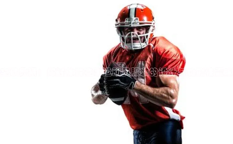 突破界限：探讨体育赛事运动员服装的设计与功能性需求