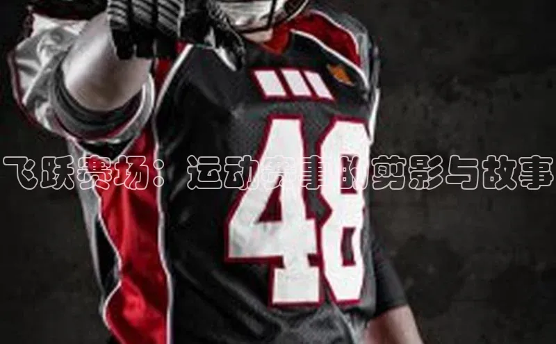 飞跃赛场：运动赛事的剪影与故事