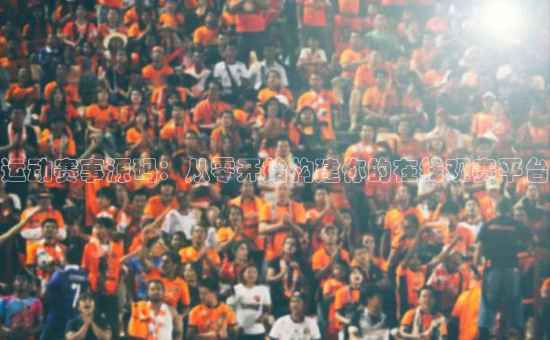 运动赛事源码：从零开始构建你的在线观赛平台