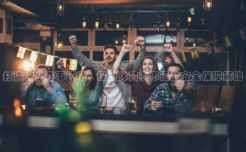 打造安全赛事环境：探讨体育赛事运动安全保障策略