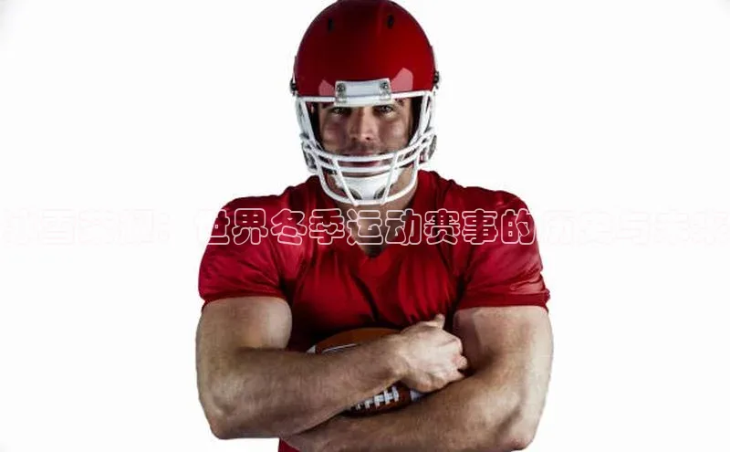 冰雪荣耀：世界冬季运动赛事的历史与未来