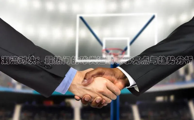 潮流对决：最热门的球类运动赛事亮点与趋势分析