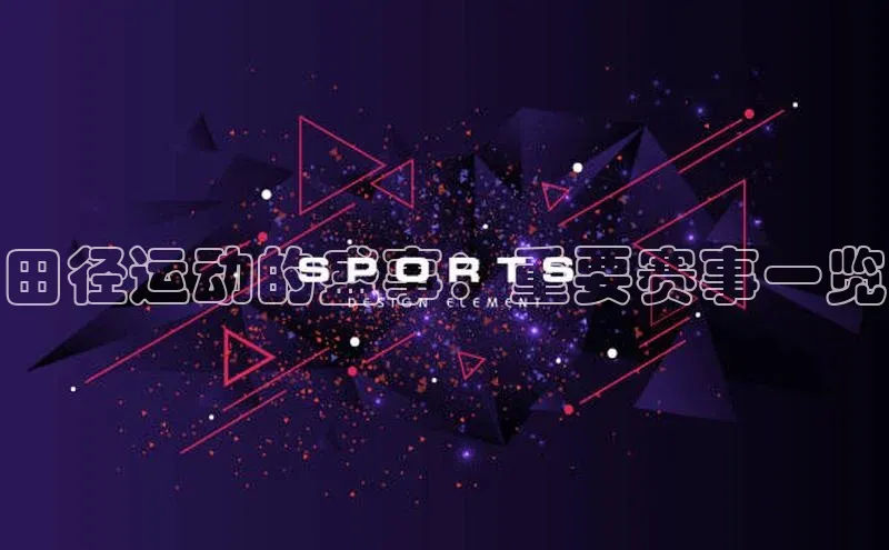 田径运动的盛事：重要赛事一览