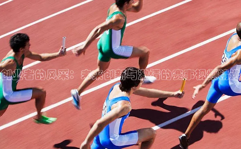 创业者的风采：未来创新与激情的赛事视频精选