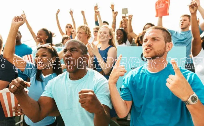 ：运动赛事中的先进摄像设备与应用