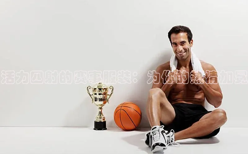 活力四射的赛事服装：为你的热情加冕