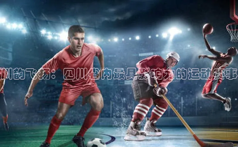 川韵飞扬：四川省内最具影响力的运动赛事
