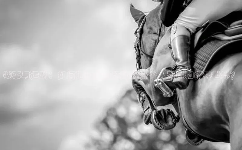 赛事与运动：如何通过体育活动提升个人素质和精神世界？