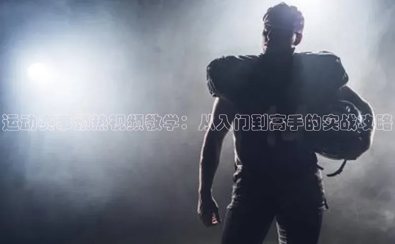 运动赛事预热视频教学：从入门到高手的实战攻略