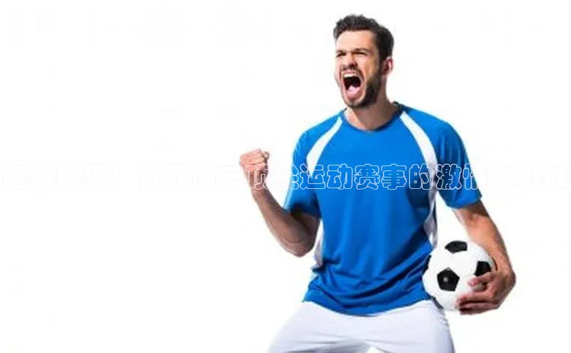 超越极限：世界前三顶尖运动赛事的激情与挑战