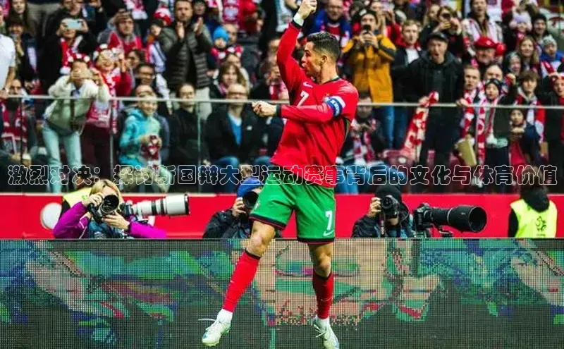 激烈对决：探讨新国辩大型运动赛事背后的文化与体育价值