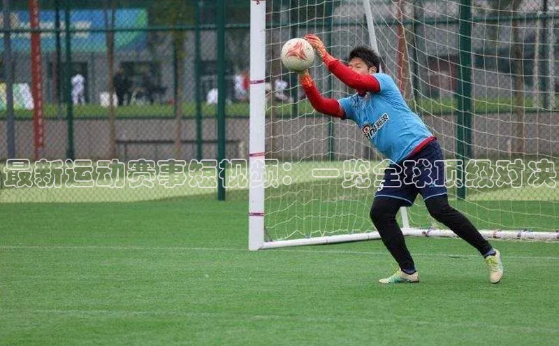 最新运动赛事短视频：一览全球顶级对决